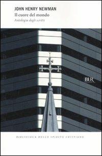 Il cuore del mondo. Antologia degli scritti - John Henry Newman - Libro Rizzoli 2011, BUR I libri dello spirito cristiano | Libraccio.it