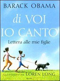Di voi io canto. Lettera alle mie figlie. Ediz. illustrata - Barack Obama, Loren Long - Libro Rizzoli 2011 | Libraccio.it