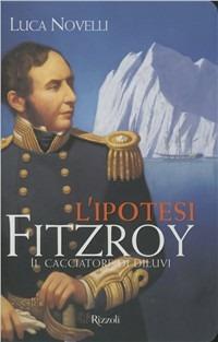 L'ipotesi FitzRoy. Il cacciatore di diluvi - Luca Novelli - Libro Rizzoli 2011 | Libraccio.it