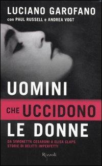 Uomini che uccidono le donne. Da Simonetta Cesaroni a Elisa Claps storie di delitti imperfetti - Luciano Garofano, Paul Russell, Andrea Vogt - Libro Rizzoli 2011, Saggi italiani | Libraccio.it