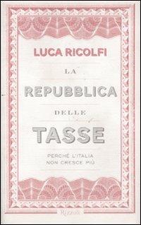 La Repubblica delle tasse. Perché l'Italia non cresce più - Luca Ricolfi - Libro Rizzoli 2011 | Libraccio.it