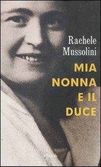 Mia nonna e il Duce - Rachele Mussolini, Benedetto Mosca - Libro Rizzoli 2011, Saggi italiani | Libraccio.it