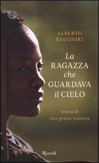La ragazza che guardava il cielo. Storia di una grazia inattesa - Alberto Reggiori - Libro Rizzoli 2011, Saggi italiani | Libraccio.it