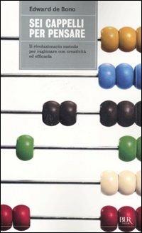 Sei cappelli per pensare. Il rivoluzionario metodo per ragionare con creatività ed efficacia - Edward De Bono - Libro Rizzoli 2011, BUR Grandi saggi | Libraccio.it