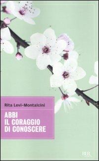 Abbi il coraggio di conoscere - Rita Levi-Montalcini - Libro Rizzoli 2011, BUR Grandi saggi | Libraccio.it