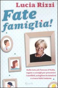 Fate famiglia! Dalla tata più famosa d'Italia, regole e consigli per prevenire i conflitti, sciogliere le tensioni e vivere felici insieme - Lucia Rizzi - Libro Rizzoli 2011, Varia | Libraccio.it