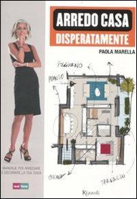 Arredo casa disperatamente. Manuale per arredare e decorare la tua casa - Paola Marella - Libro Rizzoli 2011, Manuali italiani | Libraccio.it