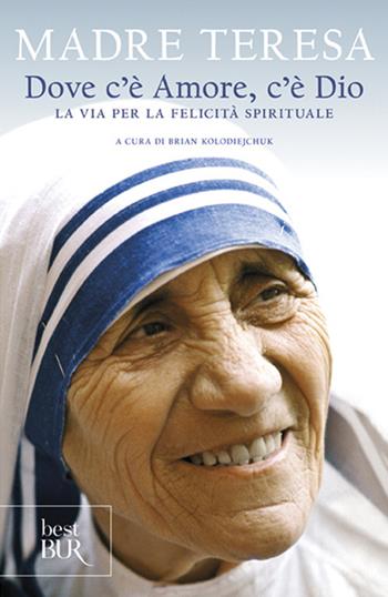 Dove c'è amore, c'è Dio. La via per la felicità spirituale - Teresa di Calcutta (santa) - Libro Rizzoli 2011, BUR Saggi | Libraccio.it