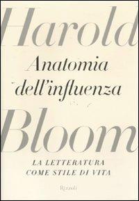 Anatomia dell'influenza. La letteratura come stile di vita - Harold Bloom - Libro Rizzoli 2011 | Libraccio.it