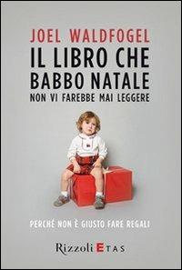 Il libro che Babbo Natale non vi farebbe mai leggere. Perché non è giusto fare regali - Joel Waldfogel - Libro Rizzoli 2011, ETAS Economia | Libraccio.it