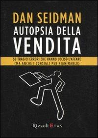 Autopsia della vendita. 50 tragici errori che hanno ucciso l'affare (ma anche i consigli per rianimarlo) - Dan Seidman - Libro Rizzoli 2011, ETAS Marketing e vendite | Libraccio.it