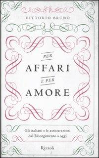 Per affari e per amore. Gli italiani e le assicurazioni dal Risorgimento a oggi - Vittorio Bruno - Libro Rizzoli 2011, Saggi italiani | Libraccio.it
