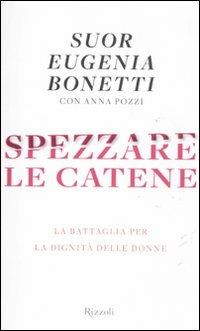 Spezzare le catene. La battaglia per la dignità delle donne - Eugenia Bonetti, Anna Pozzi - Libro Rizzoli 2012, Saggi italiani | Libraccio.it