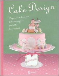 Cake design. Preparare e decorare dolci da sogno per tutte le occasioni  - Libro Rizzoli 2011, Silovoglio | Libraccio.it