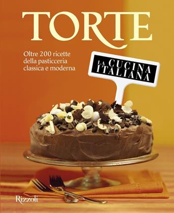 La cucina italiana. Torte. Oltre 200 ricette della pasticceria classica e moderna  - Libro Rizzoli 2011 | Libraccio.it