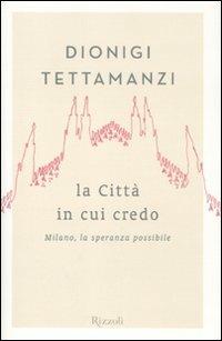 La città in cui credo. Milano, la speranza possibile - Dionigi Tettamanzi - Libro Rizzoli 2011, Rizzoli best | Libraccio.it