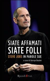 Siate affamati. Siate folli. Steve Jobs in parole sue  - Libro Rizzoli 2011, ETAS Management | Libraccio.it