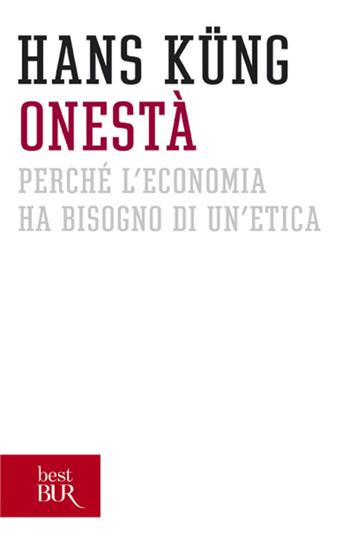 Onestà. Perché l'economia ha bisogno di un'etica - Hans Küng - Libro Rizzoli 2012, BUR Saggi | Libraccio.it