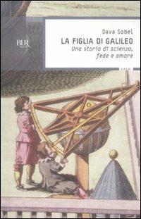 La figlia di Galileo. Una storia di scienza, fede e amore - Dava Sobel - Libro Rizzoli 2012, BUR Saggi | Libraccio.it