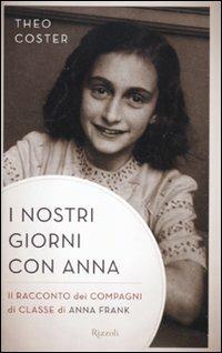 I nostri giorni con Anna. Il racconto dei compagni di classe di Anna Fank - Theo Coster - Libro Rizzoli 2012, Saggi stranieri | Libraccio.it