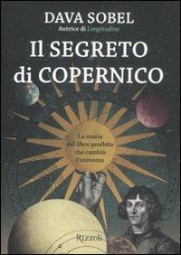 Il segreto di Copernico. La storia del libro proibito che cambiò l'universo - Dava Sobel - Libro Rizzoli 2012, Saggi stranieri | Libraccio.it