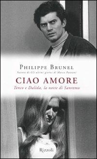 Ciao amore. Tenco e Dalida, la notte di Sanremo - Philippe Brunel - Libro Rizzoli 2012, Di tutto di più | Libraccio.it