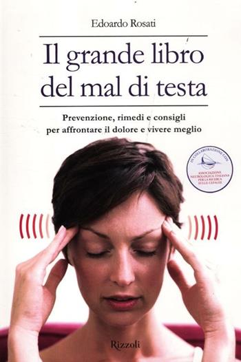 Il grande libro del mal di testa. Prevenzione, rimedi e consigli per affrontare il dolore e vivere meglio - Edoardo Rosati - Libro Rizzoli 2012, Salute e benessere | Libraccio.it