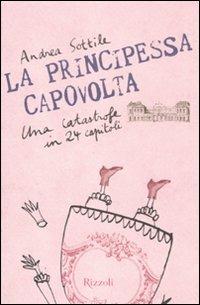 La principessa capovolta. Una catastrofe in 24 capitoli - Andrea Sottile - Libro Rizzoli 2012, Il cantiere delle parole | Libraccio.it