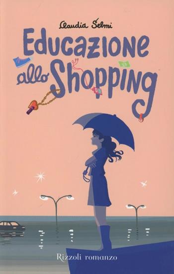 Educazione allo shopping - Claudia Selmi - Libro Rizzoli 2012, Rizzoli narrativa | Libraccio.it