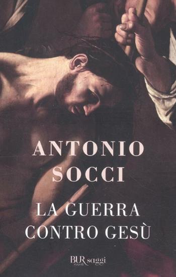 La guerra contro Gesù - Antonio Socci - Libro Rizzoli 2012, BUR Saggi | Libraccio.it