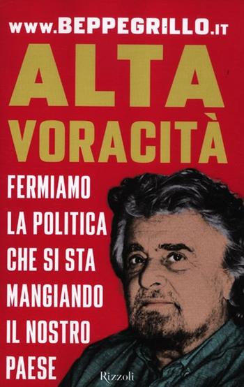 Alta voracità. Fermiamo la politica che si sta mangiando il nostro Paese - Beppe Grillo - Libro Rizzoli 2012, Saggi italiani | Libraccio.it