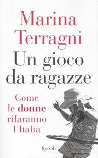 Un gioco da ragazze. Come le donne rifaranno l'Italia - Marina Terragni - Libro Rizzoli 2012 | Libraccio.it