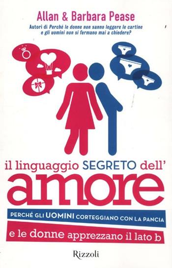 Il linguaggio segreto dell'amore. Perché gli uomini corteggiano con la pancia e le donne apprezzano il lato B - Allan Pease, Barbara Pease - Libro Rizzoli 2012, Di tutto di più | Libraccio.it