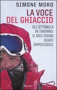 La voce del ghiaccio. Gli ottomila in inverno: il mio sogno quasi impossibile - Simone Moro - Libro Rizzoli 2012, Di tutto di più | Libraccio.it