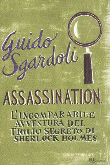A.S.S.A.S.S.I.N.A.T.I.O.N. L'incomparabile avventura del figlio segreto di Sherlock Holmes - Guido Sgardoli - Libro Rizzoli 2012, Bur ragazzi | Libraccio.it