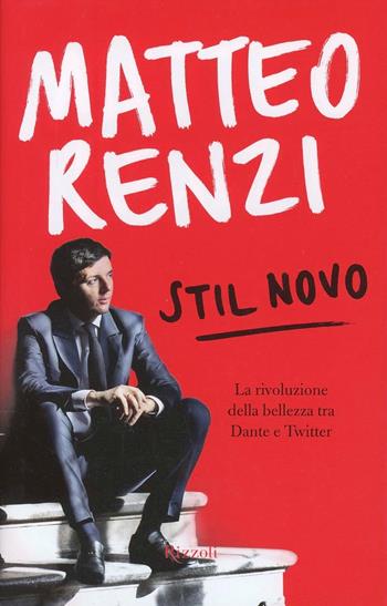 Stil novo. La rivoluzione della bellezza tra Dante e Twitter - Matteo Renzi - Libro Rizzoli 2012, Saggi italiani | Libraccio.it