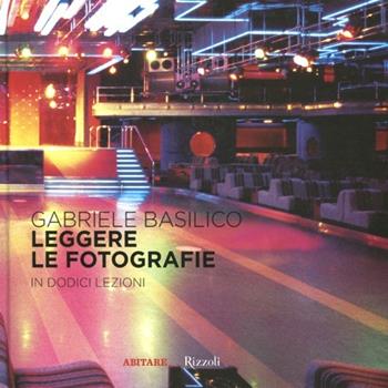 Leggere le fotografie. In dodici lezioni. Ediz. illustrata - Gabriele Basilico - Libro Rizzoli 2012 | Libraccio.it