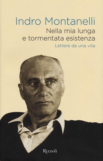 Nella mia lunga e tormentata esistenza. Lettere da una vita - Indro Montanelli - Libro Rizzoli 2012, Saggi italiani | Libraccio.it