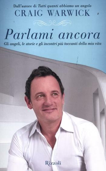 Parlami ancora. Gli angeli, le storie e gli incontri più toccanti della mia vita - Craig Warwick - Libro Rizzoli 2012 | Libraccio.it