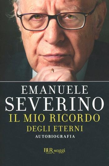 Il mio ricordo degli eterni. Autobiografia - Emanuele Severino - Libro Rizzoli 2012, BUR Saggi | Libraccio.it