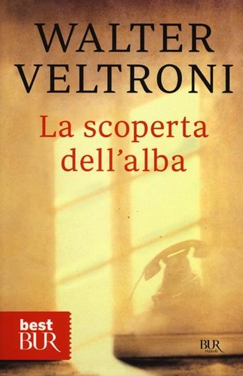 La scoperta dell'alba - Walter Veltroni - Libro Rizzoli 2012, BUR Best BUR | Libraccio.it