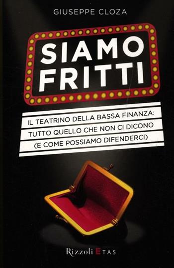 Siamo fritti. Il teatrino della bassa finanza: tutto quello che non ci dicono (e come possiamo difenderci) - Giuseppe Cloza - Libro Rizzoli 2012 | Libraccio.it