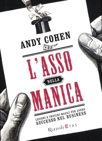 L'asso nella manica. Lezioni e trucchi magici per avere successo nel business - Andy Cohen - Libro Rizzoli 2012, ETAS Management | Libraccio.it