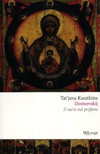 Dostoevskij. Il sacro nel profano - Tat'jana A. Kasatkina - Libro Rizzoli 2012, BUR Saggi | Libraccio.it