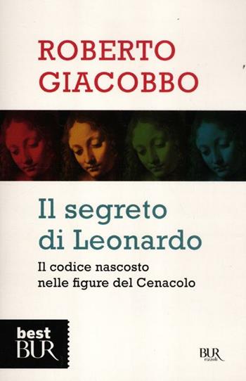 Il segreto di Leonardo. Il codice nascosto nelle figure del Cenacolo - Roberto Giacobbo - Libro Rizzoli 2012, BUR Saggi | Libraccio.it