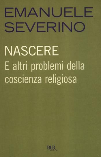 Nascere. E altri problemi della coscienza religiosa - Emanuele Severino - Libro Rizzoli 2012, BUR Saggi | Libraccio.it