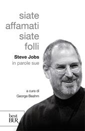 Siate affamati. Siate folli. Steve Jobs in parole sue