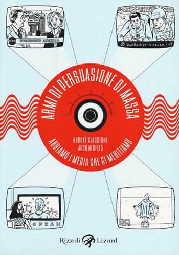 Armi di persuasione di massa. Abbiamo i media che ci meritiamo - Brooke Gladstone, Josh Neufeld - Libro Rizzoli Lizard 2013 | Libraccio.it