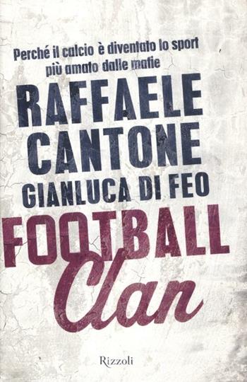 Football clan. Perché il calcio è diventato lo sport più amato dalle mafie - Raffaele Cantone, Gianluca Di Feo - Libro Rizzoli 2012, Saggi italiani | Libraccio.it