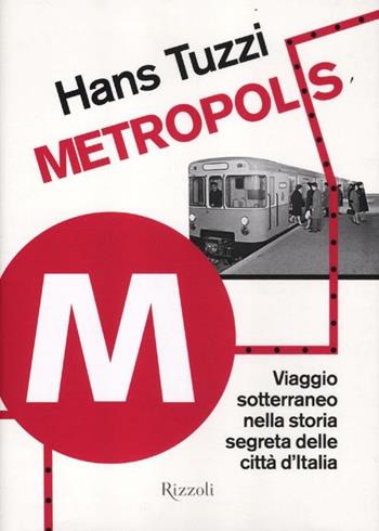 Metropolis. Viaggio sotterraneo nella storia segreta delle citta d'Italia - Hans Tuzzi - Libro Rizzoli 2012 | Libraccio.it